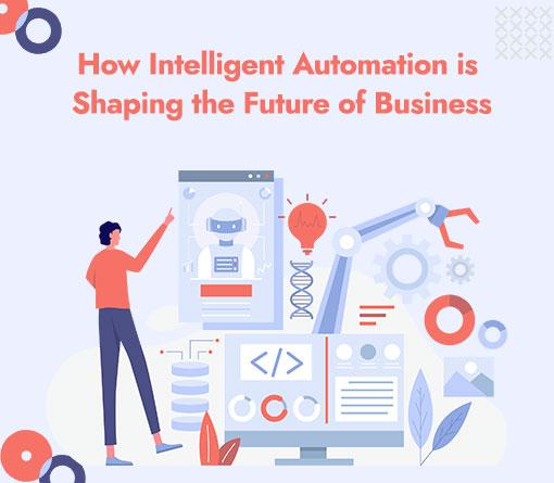 How Intelligent Automation is Shaping the Future of Business ?